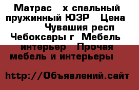 Матрас 2-х спальный пружинный ЮЗР › Цена ­ 1 000 - Чувашия респ., Чебоксары г. Мебель, интерьер » Прочая мебель и интерьеры   